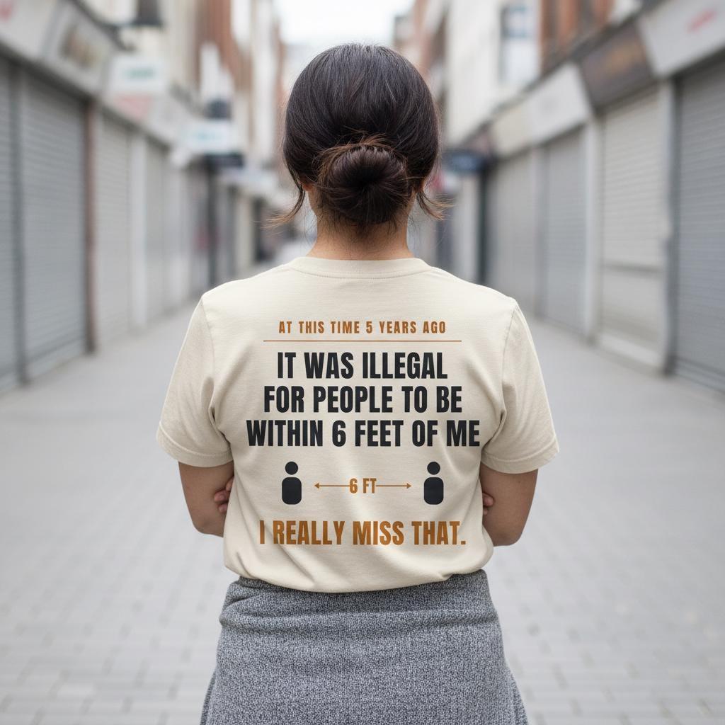Funny Introvert Shirt | At This Time 5 Years Ago It Was Illegal For People To Be Within 6 Feet Of Me | Back Print Tee