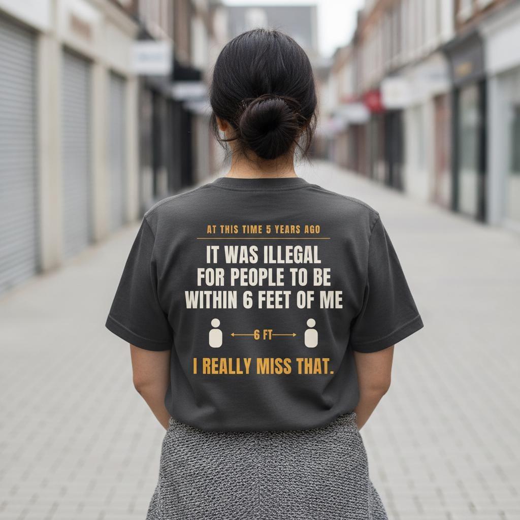 Funny Introvert Shirt | At This Time 5 Years Ago It Was Illegal For People To Be Within 6 Feet Of Me | Back Print Tee