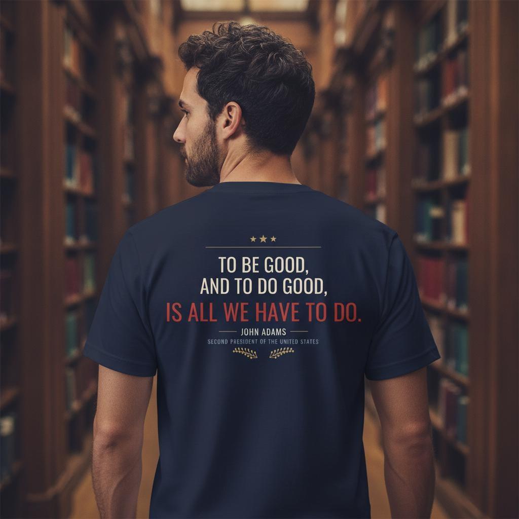 John Adams Quote Shirt | To Be Good And To Do Good Is All We Have To Do | Founding Father Tee | History Gift